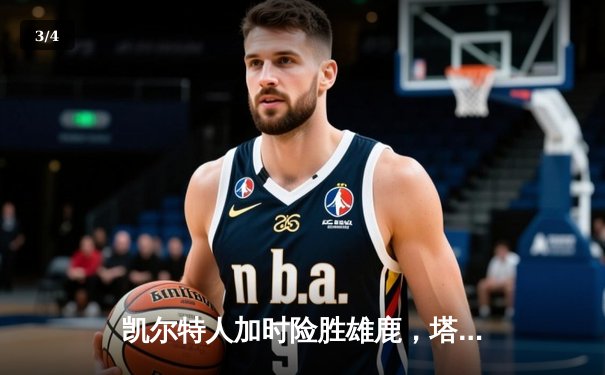 凯尔特人加时险胜雄鹿，塔图姆狂砍44分率队锁定东部第二 - 3