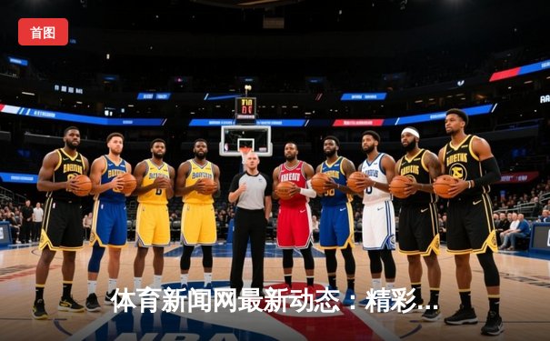 体育新闻网最新动态：精彩赛事回顾