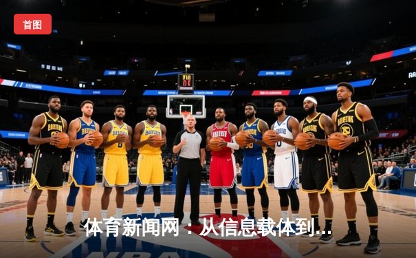 体育新闻网：从信息载体到情感纽带，现代体育传播的深度变革