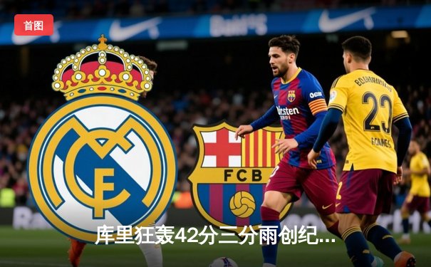 库里狂轰42分三分雨创纪录 勇士力克雄鹿夺关键一胜