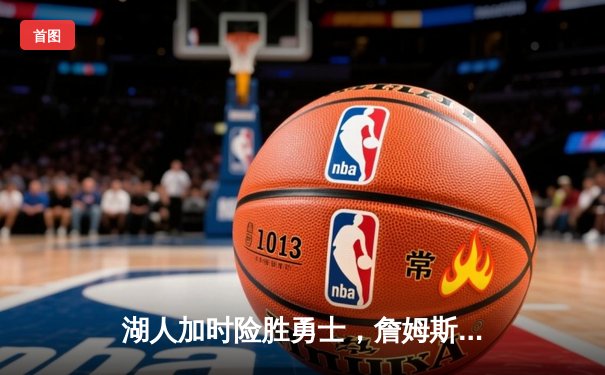 湖人加时险胜勇士，詹姆斯三双闪耀洛城