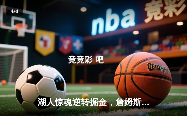 湖人惊魂逆转掘金，詹姆斯关键三分锁定胜局 - 4