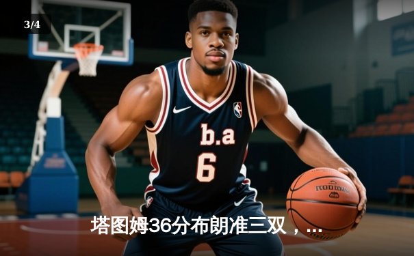 塔图姆36分布朗准三双，凯尔特人抢七胜76人连续两年挺进东决 - 3