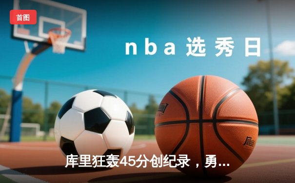 库里狂轰45分创纪录，勇士加时险胜凯尔特人扳平总决赛