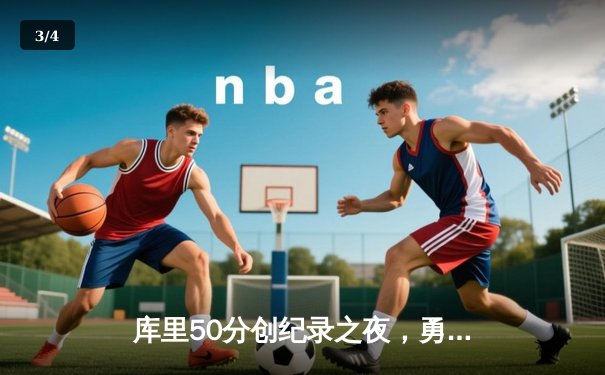 库里50分创纪录之夜，勇士加时逆转凯尔特人夺赛季关键胜利 - 3