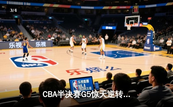 CBA半决赛G5惊天逆转！辽宁本钢加时险胜广东宏远晋级总决赛 - 3