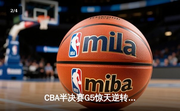 CBA半决赛G5惊天逆转！辽宁本钢加时险胜广东宏远晋级总决赛 - 2