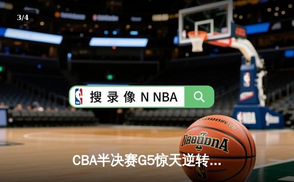 CBA半决赛G5惊天逆转！辽宁本钢加时险胜广东宏远晋级总决赛 - 3