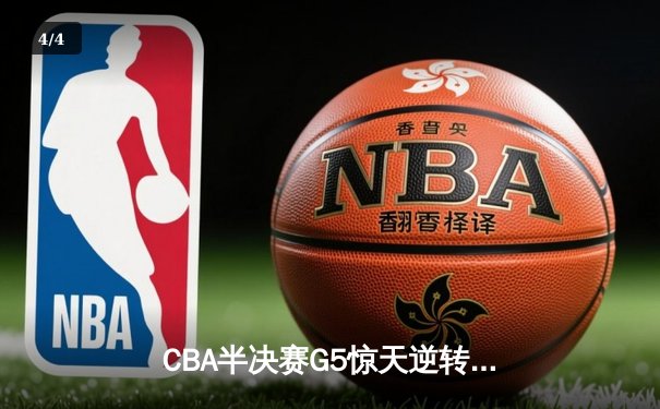 CBA半决赛G5惊天逆转！辽宁本钢加时险胜广东宏远晋级总决赛 - 4