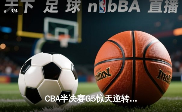 CBA半决赛G5惊天逆转！辽宁本钢加时险胜广东宏远晋级总决赛 - 3