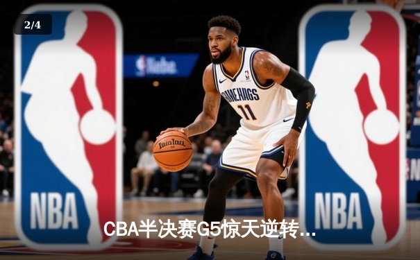 CBA半决赛G5惊天逆转！辽宁本钢加时险胜广东宏远晋级总决赛 - 2