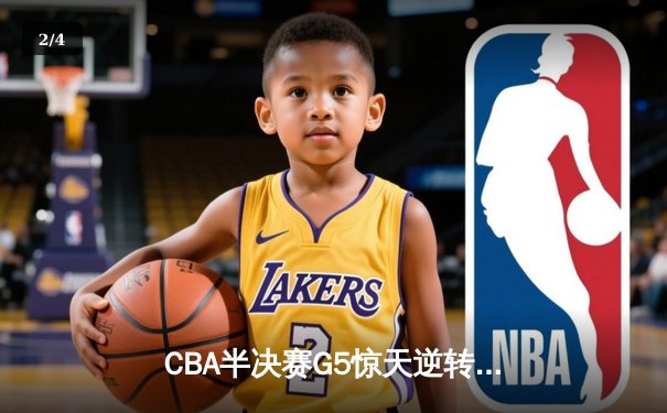 CBA半决赛G5惊天逆转！辽宁本钢加时险胜广东宏远晋级总决赛 - 2