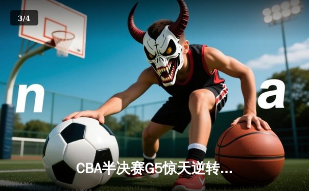 CBA半决赛G5惊天逆转！辽宁本钢加时险胜广东宏远晋级总决赛 - 3