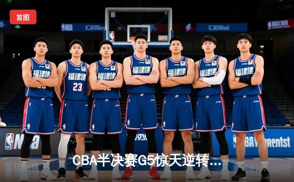 CBA半决赛G5惊天逆转！辽宁本钢加时险胜广东宏远晋级总决赛