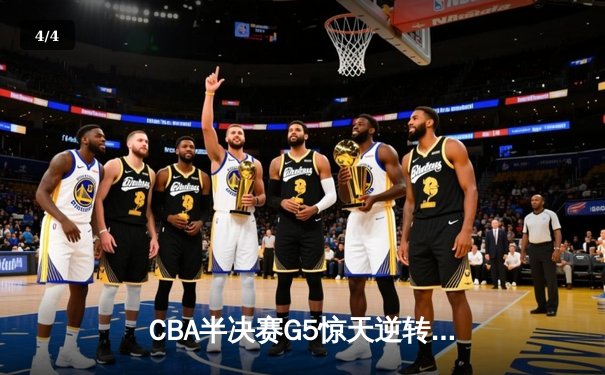 CBA半决赛G5惊天逆转！辽宁本钢加时险胜广东宏远晋级总决赛 - 4