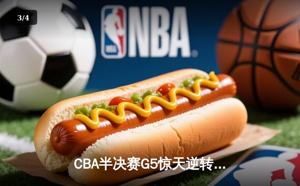 CBA半决赛G5惊天逆转！辽宁本钢加时险胜广东宏远晋级总决赛 - 3