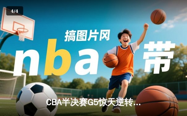 CBA半决赛G5惊天逆转！辽宁本钢加时险胜广东宏远晋级总决赛 - 4
