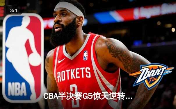 CBA半决赛G5惊天逆转！辽宁本钢加时险胜广东宏远晋级总决赛 - 3