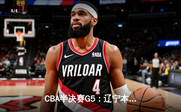 CBA半决赛G5：辽宁本钢加时逆转广东宏远 赵继伟35分创生涯新高 - 4