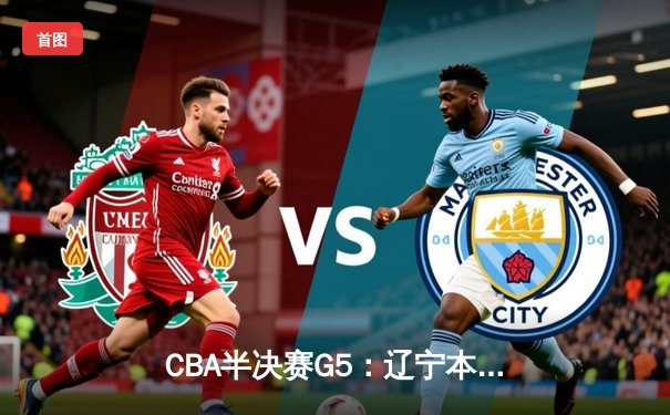 CBA半决赛G5：辽宁本钢加时逆转广东宏远 赵继伟35分创生涯新高