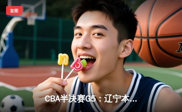 CBA半决赛G5：辽宁本钢加时逆转广东宏远 赵继伟35分创生涯新高