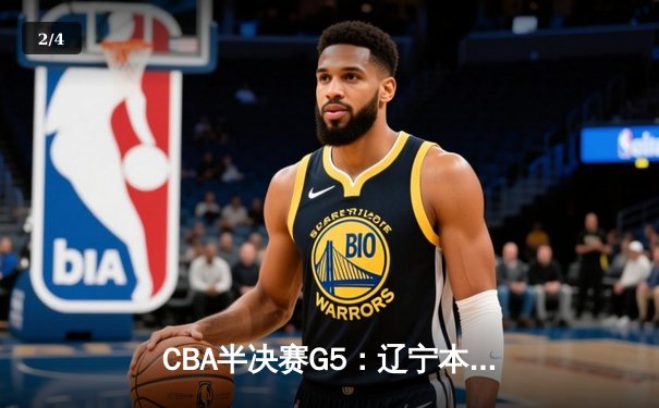 CBA半决赛G5：辽宁本钢加时逆转广东宏远 赵继伟35分创生涯新高 - 2