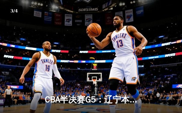 CBA半决赛G5：辽宁本钢加时逆转广东宏远 赵继伟35分创生涯新高 - 3