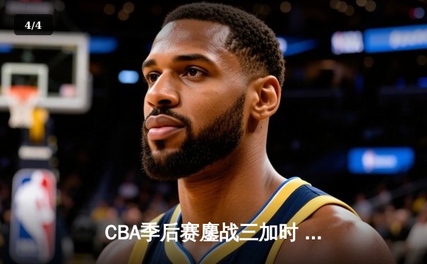 CBA季后赛鏖战三加时 辽宁本钢逆转广东宏远夺赛点 - 4