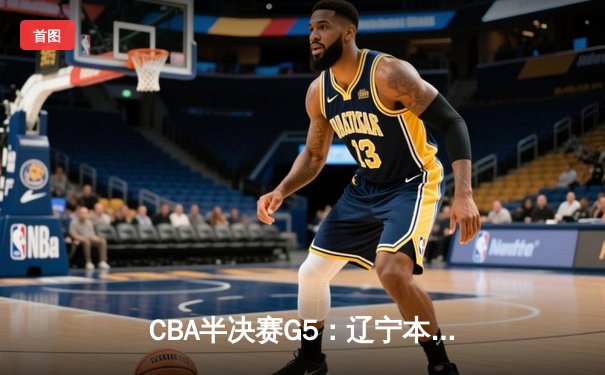 CBA半决赛G5：辽宁本钢加时逆转广东宏远 赵继伟35分创生涯新高