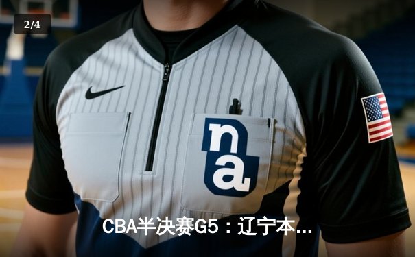 CBA半决赛G5：辽宁本钢加时逆转广东宏远 赵继伟35分创生涯新高 - 2