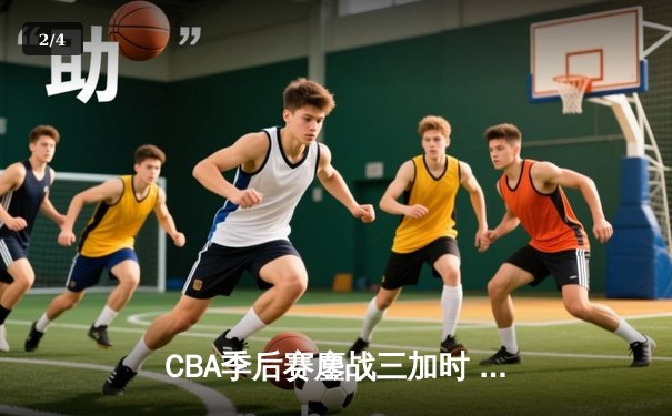 CBA季后赛鏖战三加时 辽宁本钢逆转广东宏远夺赛点 - 2