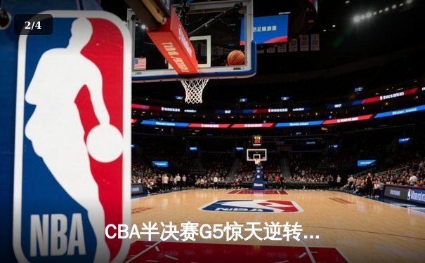 CBA半决赛G5惊天逆转！辽宁本钢加时险胜广东宏远晋级总决赛 - 2