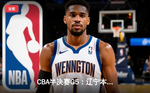CBA半决赛G5：辽宁本钢加时逆转广东宏远 赵继伟35分创生涯新高