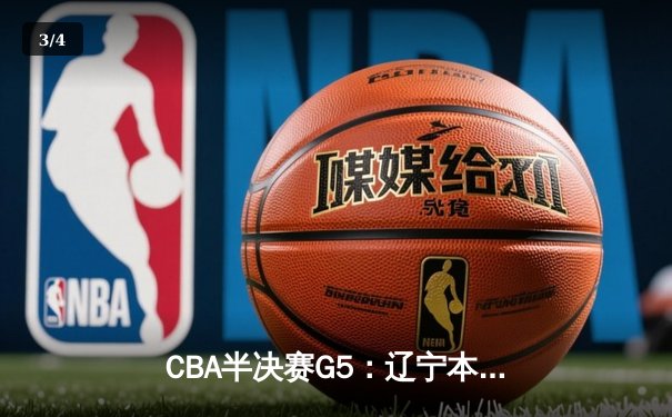 CBA半决赛G5：辽宁本钢加时逆转广东宏远 赵继伟35分创生涯新高 - 3
