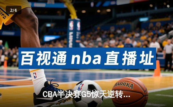 CBA半决赛G5惊天逆转！辽宁本钢加时险胜广东宏远晋级总决赛 - 2