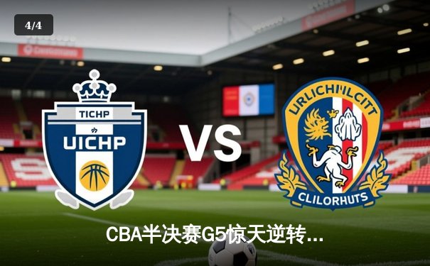 CBA半决赛G5惊天逆转！辽宁本钢加时险胜广东宏远晋级总决赛 - 4